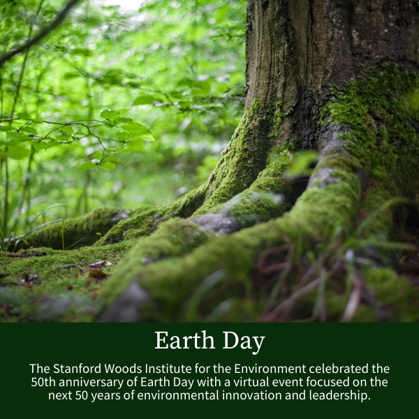 Earth Day; The Stanford Woods Institute for the Environment celebrated the 50th anniversary of Earth Day with a virtual event focused on the next 50 years of environmental innovation and leadership.