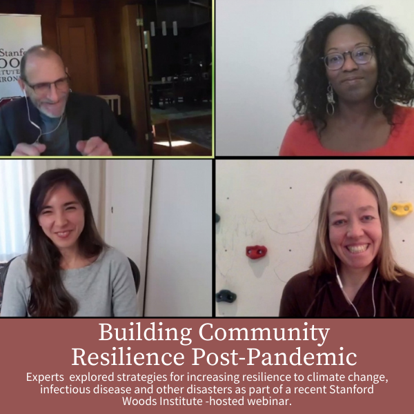 Building Community Resilience Post-Pandemic; Experts  explored strategies for increasing resilience to climate change, infectious disease and other disasters as part of a recent Stanford Woods Institute -hosted webinar.