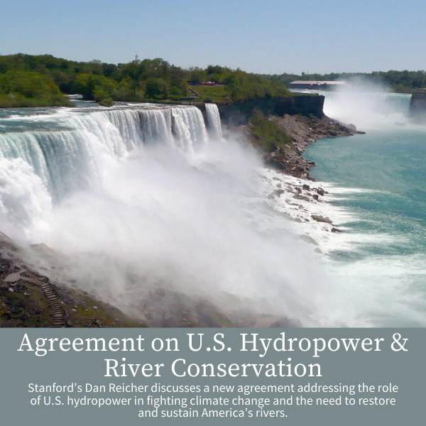 Agreement on U.S. Hydropower & River Conservation; Stanford’s Dan Reicher discusses a new agreement addressing the role of U.S. hydropower in fighting climate change and the need to restore and sustain America’s rivers.